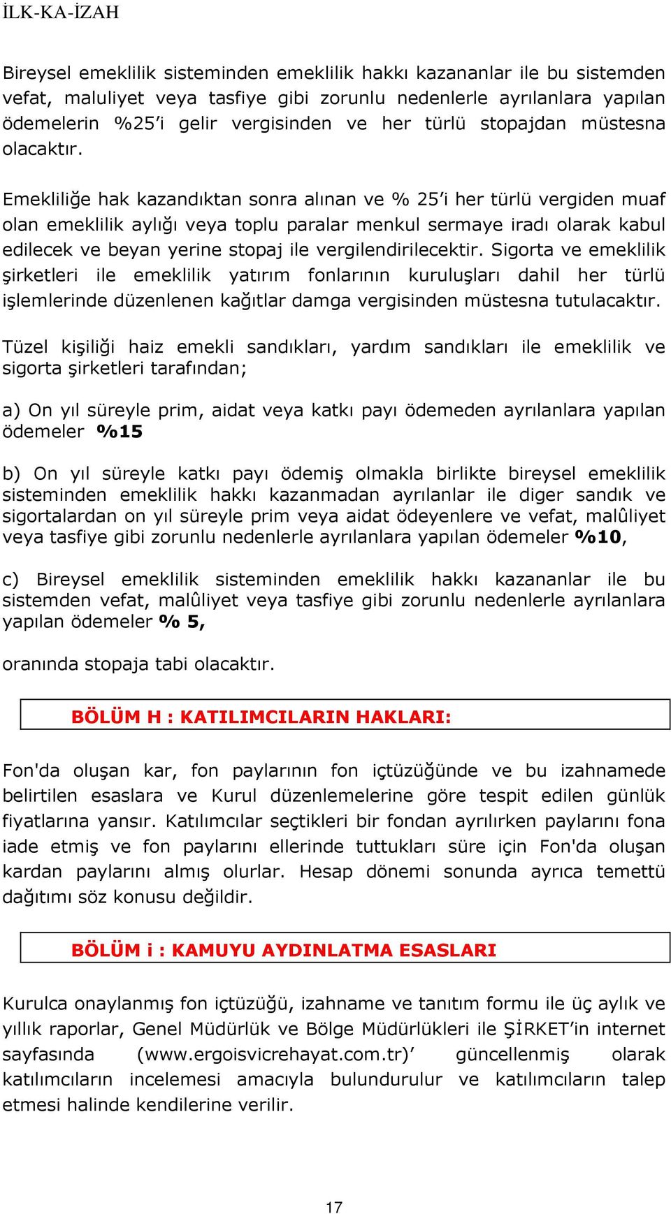 Emekliliğe hak kazandıktan sonra alınan ve % 25 i her türlü vergiden muaf olan emeklilik aylığı veya toplu paralar menkul sermaye iradı olarak kabul edilecek ve beyan yerine stopaj ile