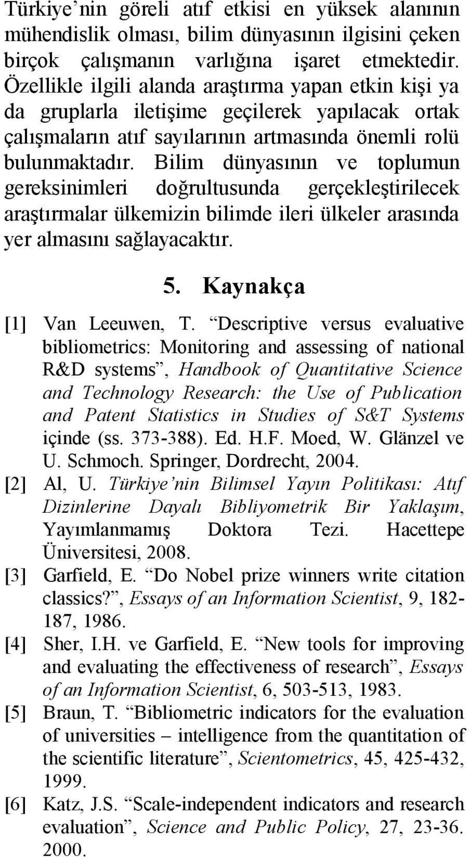 Bilim dünyasının ve toplumun gereksinimleri doğrultusunda gerçekleştirilecek araştırmalar ülkemizin bilimde ileri ülkeler arasında yer almasını sağlayacaktır. 5. Kaynakça [1] Van Leeuwen, T.