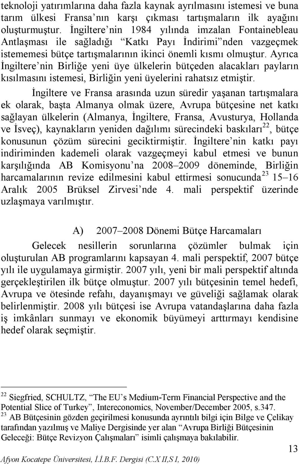 Ayrıca İngiltere nin Birliğe yeni üye ülkelerin bütçeden alacakları payların kısılmasını istemesi, Birliğin yeni üyelerini rahatsız etmiştir.