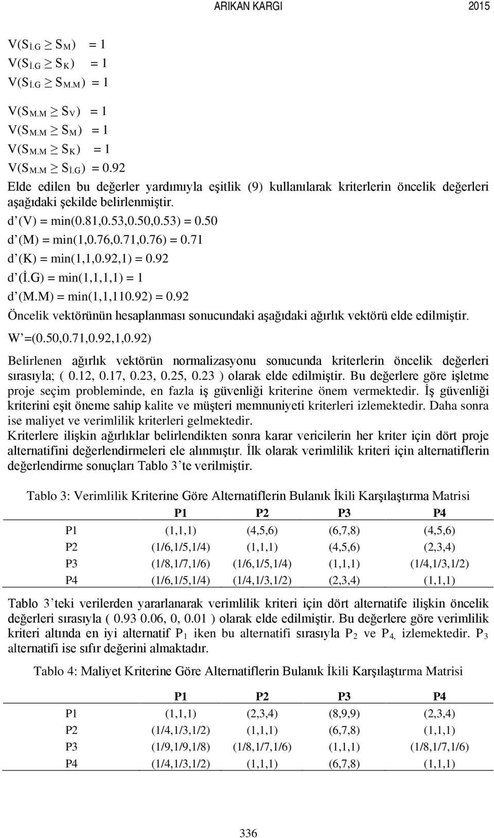 7 d (K) = in(,,0.9,) = 0.9 d (İ.G) = in(,,,) = d (M.M) = in(,,0.9) = 0.9 Öncelik vektörünün hesaplanası sonucundaki aşağıdaki ağırlık vektörü elde ediliştir. W =(0.50,0.7,0.9,,0.