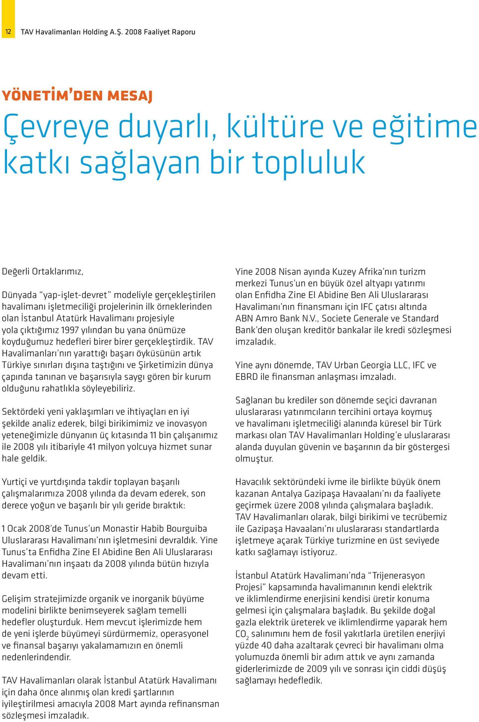 işletmeciliği projelerinin ilk örneklerinden olan İstanbul Atatürk Havalimanı projesiyle yola çıktığımız 1997 yılından bu yana önümüze koyduğumuz hedefleri birer birer gerçekleştirdik.