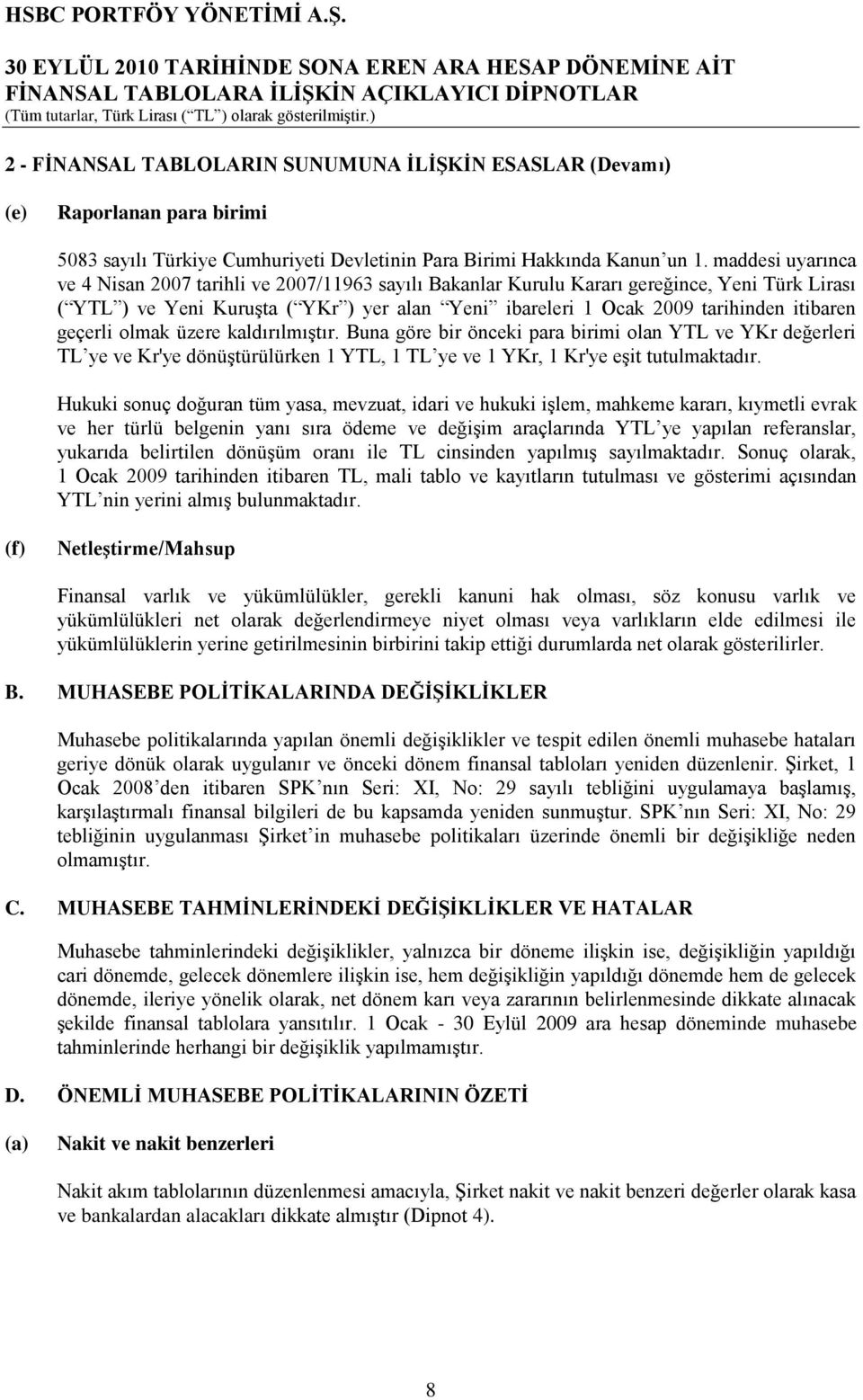 itibaren geçerli olmak üzere kaldırılmıģtır. Buna göre bir önceki para birimi olan YTL ve YKr değerleri TL ye ve Kr'ye dönüģtürülürken 1 YTL, 1 TL ye ve 1 YKr, 1 Kr'ye eģit tutulmaktadır.