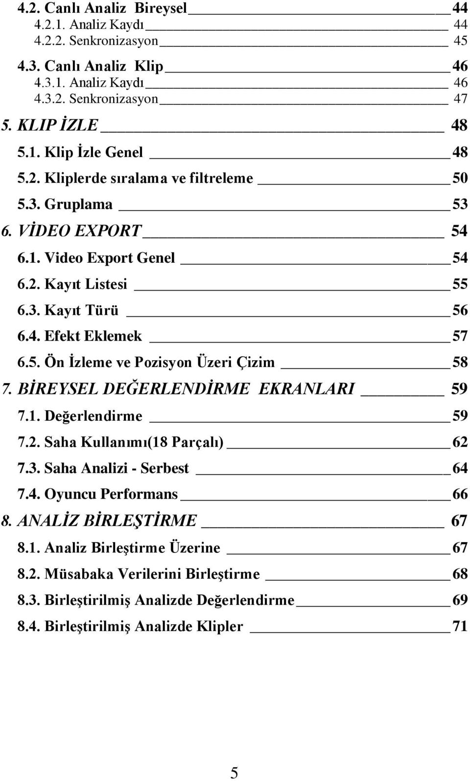 BİREYSEL DEĞERLENDİRME EKRANLARI 59 7.1. Değerlendirme 59 7.2. Saha Kullanımı(18 Parçalı) 62 7.3. Saha Analizi - Serbest 64 7.4. Oyuncu Performans 66 8. ANALİZ BİRLEŞTİRME 67 8.1. Analiz Birleştirme Üzerine 67 8.