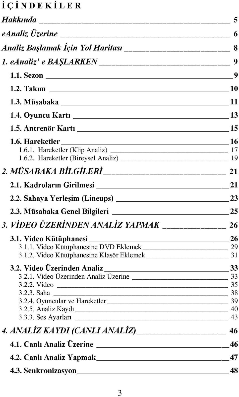 2.3. Müsabaka Genel Bilgileri 25 3. VİDEO ÜZERİNDEN ANALİZ YAPMAK 26 3.1. Video Kütüphanesi 26 3.1.1. Video Kütüphanesine DVD Eklemek 29 3.1.2. Video Kütüphanesine Klasör Eklemek 31 3.2. Video Üzerinden Analiz 33 3.