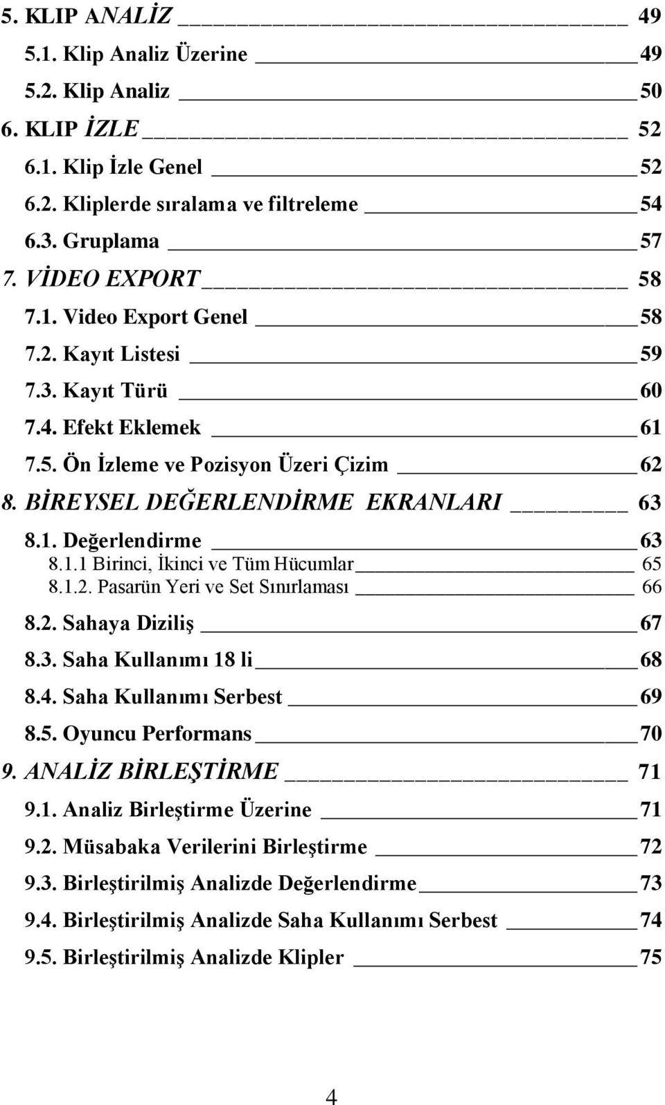 1.2. Pasarün Yeri ve Set Sınırlaması 66 8.2. Sahaya Diziliş 67 8.3. Saha Kullanımı 18 li 68 8.4. Saha Kullanımı Serbest 69 8.5. Oyuncu Performans 70 9. ANALİZ BİRLEŞTİRME 71 9.1. Analiz Birleştirme Üzerine 71 9.