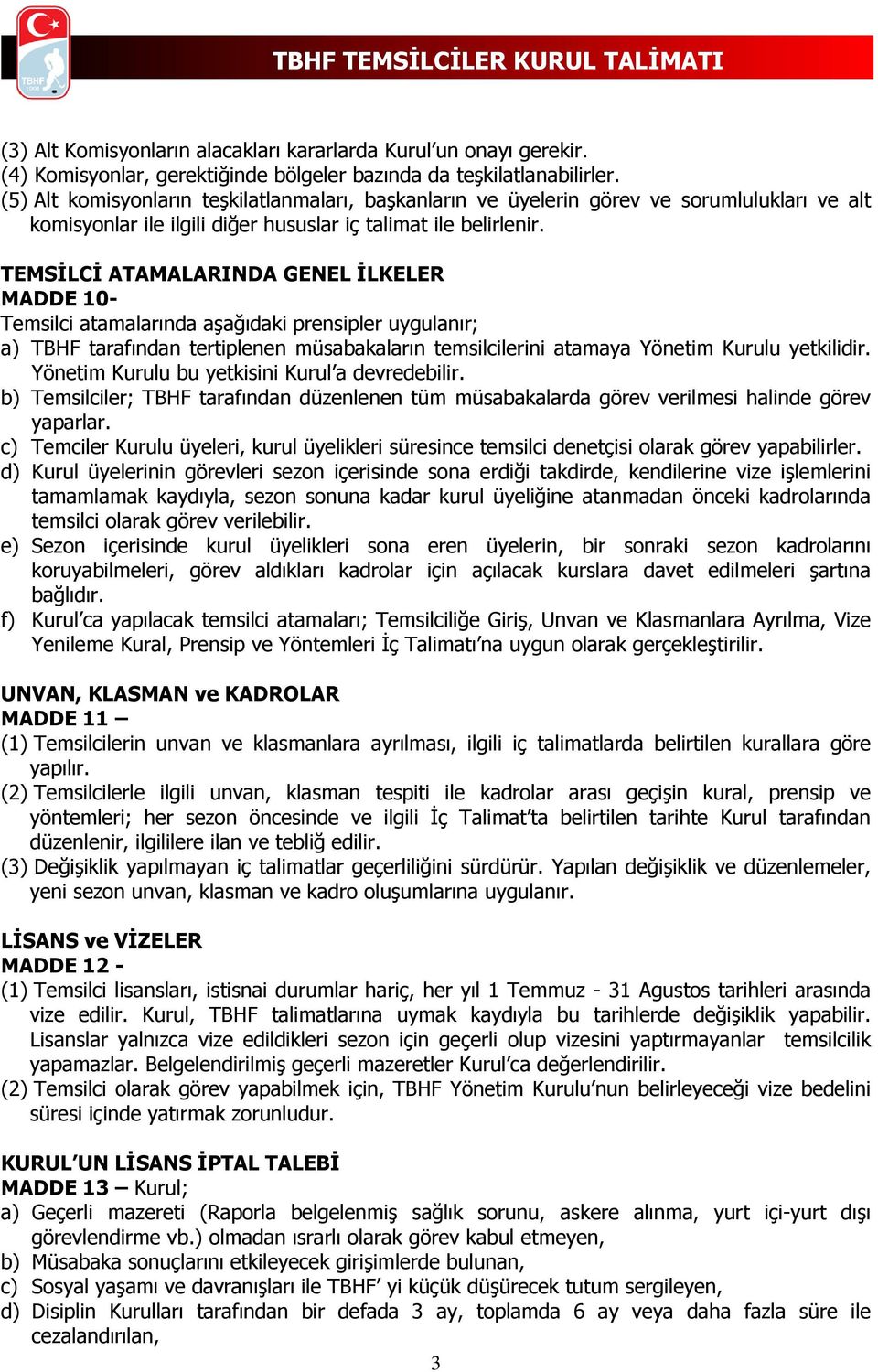 TEMSİLCİ ATAMALARINDA GENEL İLKELER MADDE 10- Temsilci atamalarında aşağıdaki prensipler uygulanır; a) TBHF tarafından tertiplenen müsabakaların temsilcilerini atamaya Yönetim Kurulu yetkilidir.