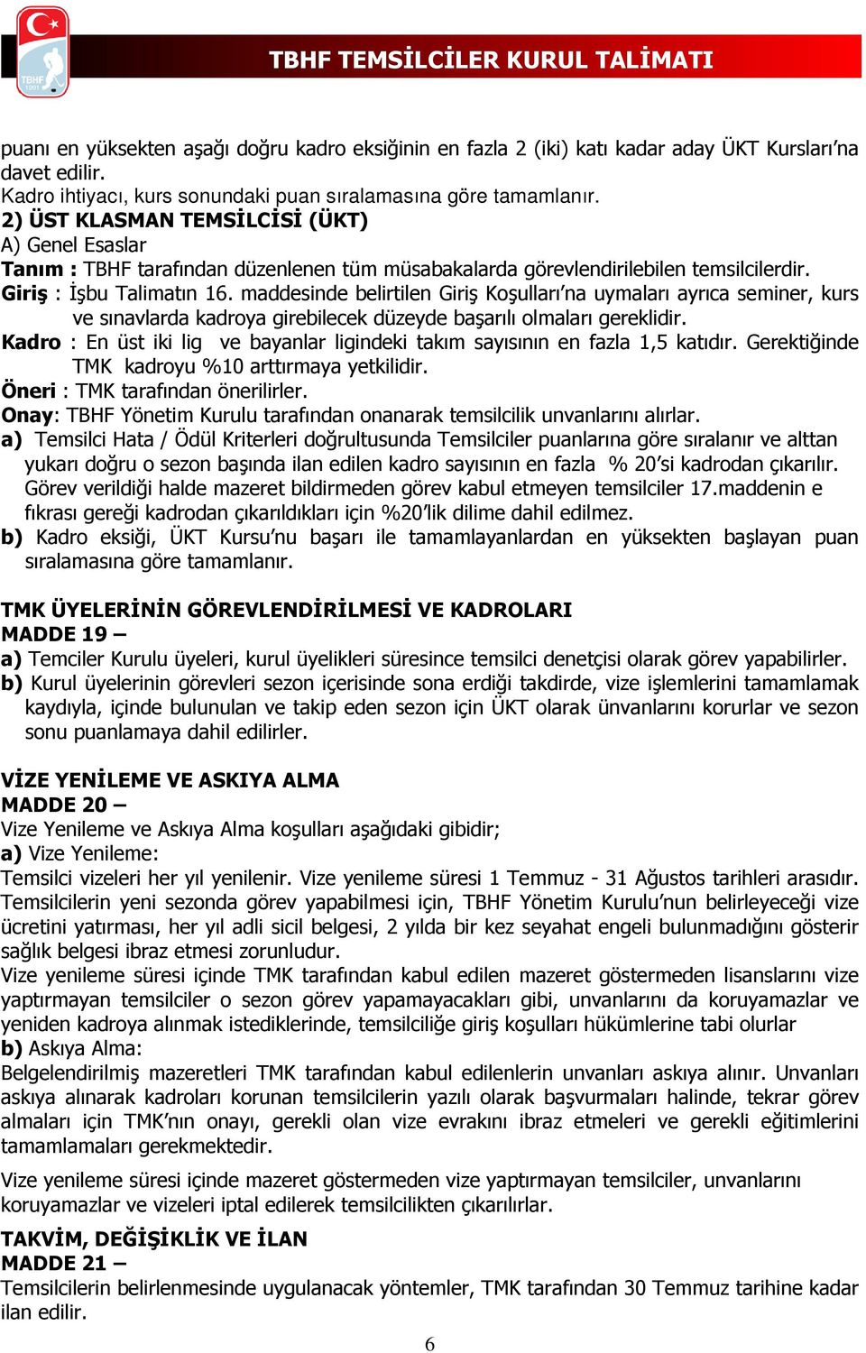 maddesinde belirtilen Giriş Koşulları na uymaları ayrıca seminer, kurs ve sınavlarda kadroya girebilecek düzeyde başarılı olmaları gereklidir.