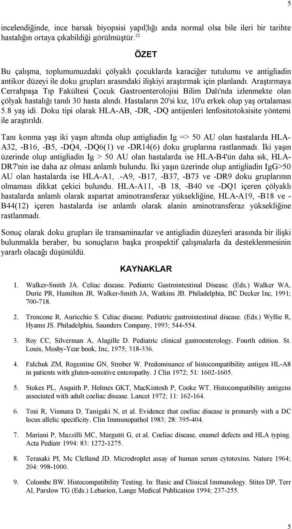 Araştırmaya Cerrahpaşa Tıp Fakültesi Çocuk Gastroenterolojisi Bilim Dalı'nda izlenmekte olan çölyak hastalığı tanılı 30 hasta alındı. Hastaların 20'si kız, 10'u erkek olup yaş ortalaması 5.8 yaş idi.