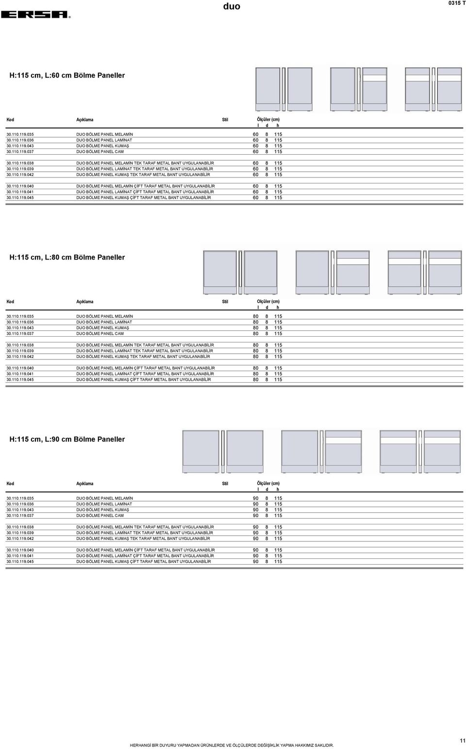 110.119.040 DUO BÖLME PANEL MELAMİN ÇİFT TARAF METAL BANT UYGULANABİLİR 60 8 115 30.110.119.041 DUO BÖLME PANEL LAMİNAT ÇİFT TARAF METAL BANT UYGULANABİLİR 60 8 115 30.110.119.045 DUO BÖLME PANEL KUMAŞ ÇİFT TARAF METAL BANT UYGULANABİLİR 60 8 115 H:115 cm, L:80 cm Bölme Paneller 30.