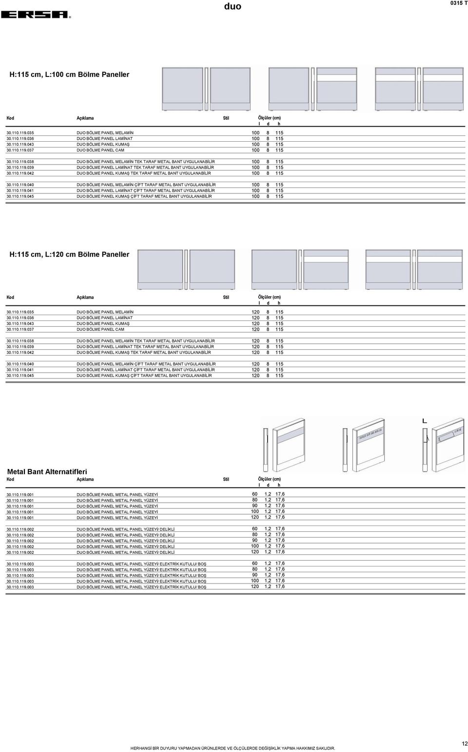 110.119.040 DUO BÖLME PANEL MELAMİN ÇİFT TARAF METAL BANT UYGULANABİLİR 100 8 115 30.110.119.041 DUO BÖLME PANEL LAMİNAT ÇİFT TARAF METAL BANT UYGULANABİLİR 100 8 115 30.110.119.045 DUO BÖLME PANEL KUMAŞ ÇİFT TARAF METAL BANT UYGULANABİLİR 100 8 115 H:115 cm, L:120 cm Bölme Paneller 30.