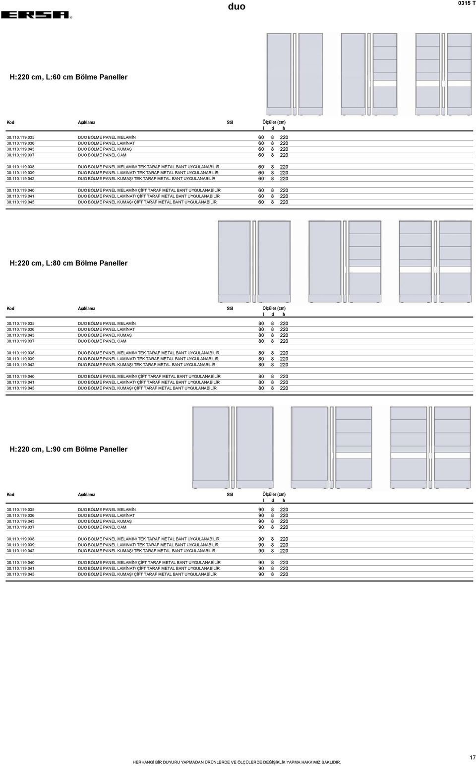 110.119.040 DUO BÖLME PANEL MELAMİN/ ÇİFT TARAF METAL BANT UYGULANABİLİR 60 8 220 30.110.119.041 DUO BÖLME PANEL LAMİNAT/ ÇİFT TARAF METAL BANT UYGULANABİLİR 60 8 220 30.110.119.045 DUO BÖLME PANEL KUMAŞ/ ÇİFT TARAF METAL BANT UYGULANABİLİR 60 8 220 H:220 cm, L:80 cm Bölme Paneller 30.