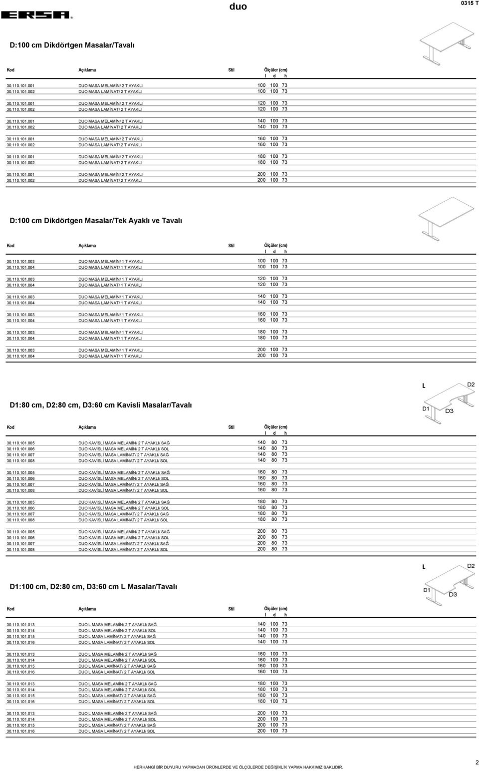 110.101.002 DUO MASA LAMİNAT/ 2 T AYAKLI 160 100 73 30.110.101.001 DUO MASA MELAMİN/ 2 T AYAKLI 180 100 73 30.110.101.002 DUO MASA LAMİNAT/ 2 T AYAKLI 180 100 73 30.110.101.001 DUO MASA MELAMİN/ 2 T AYAKLI 200 100 73 30.