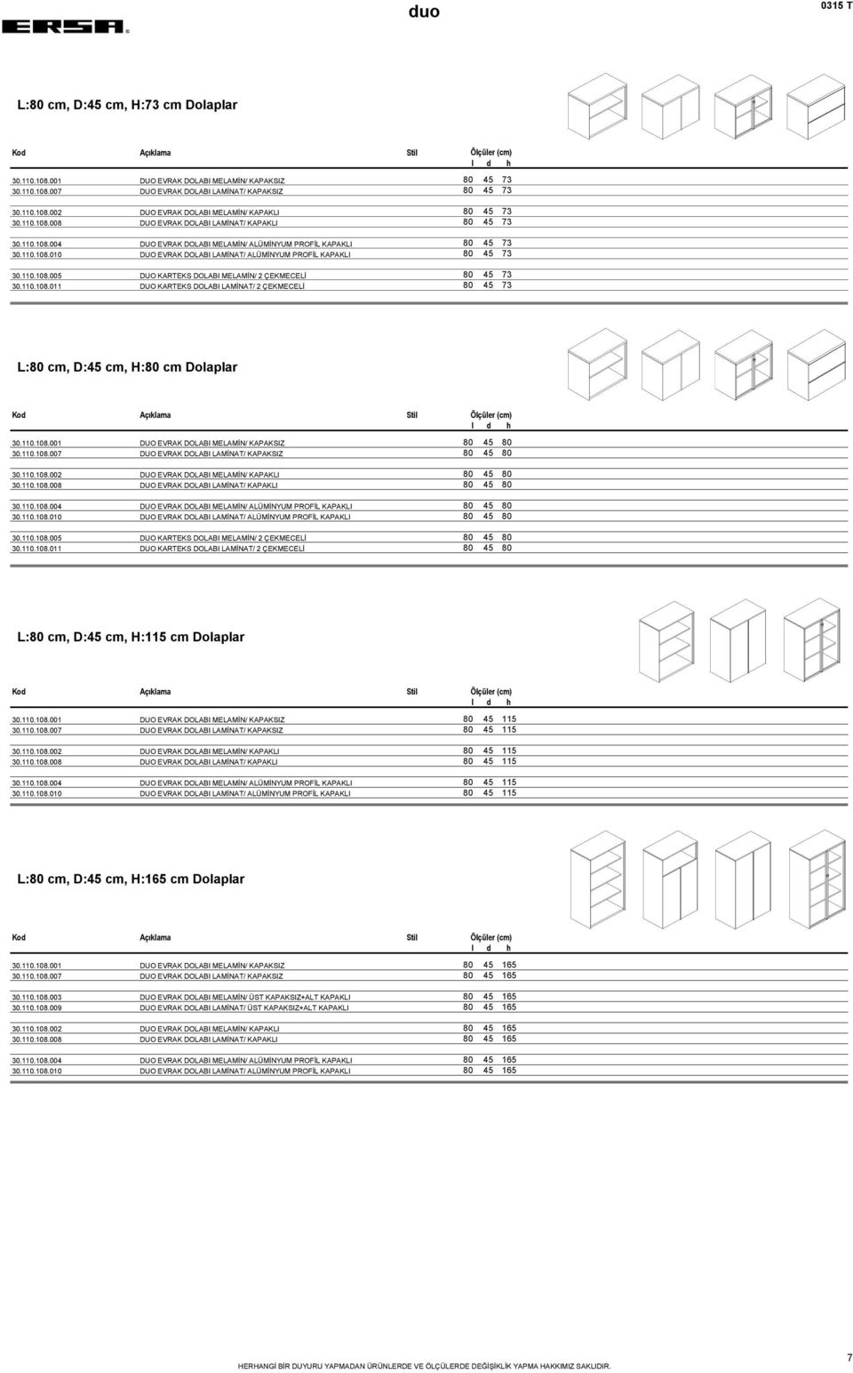 110.108.005 DUO KARTEKS DOLABI MELAMİN/ 2 ÇEKMECELİ 80 45 73 30.110.108.011 DUO KARTEKS DOLABI LAMİNAT/ 2 ÇEKMECELİ 80 45 73 L:80 cm, D:45 cm, H:80 cm Dolaplar 30.110.108.001 DUO EVRAK DOLABI MELAMİN/ KAPAKSIZ 80 45 80 30.