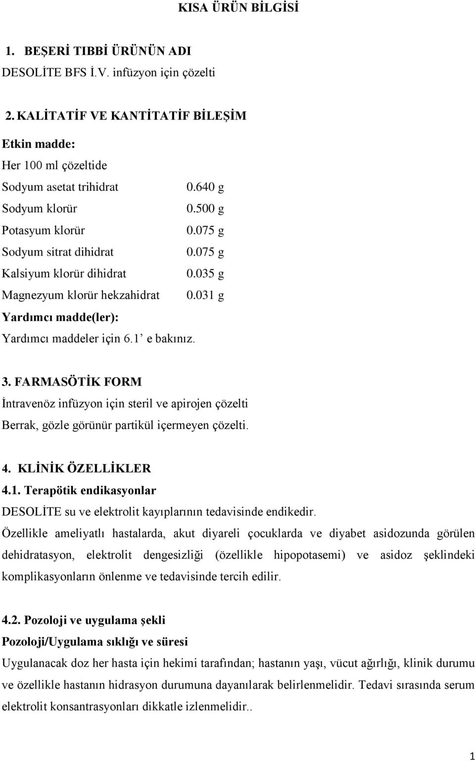 1 e bakınız. 3. FARMASÖTİK FORM İntravenöz infüzyon için steril ve apirojen çözelti Berrak, gözle görünür partikül içermeyen çözelti. 4. KLİNİK ÖZELLİKLER 4.1. Terapötik endikasyonlar DESOLİTE su ve elektrolit kayıplarının tedavisinde endikedir.