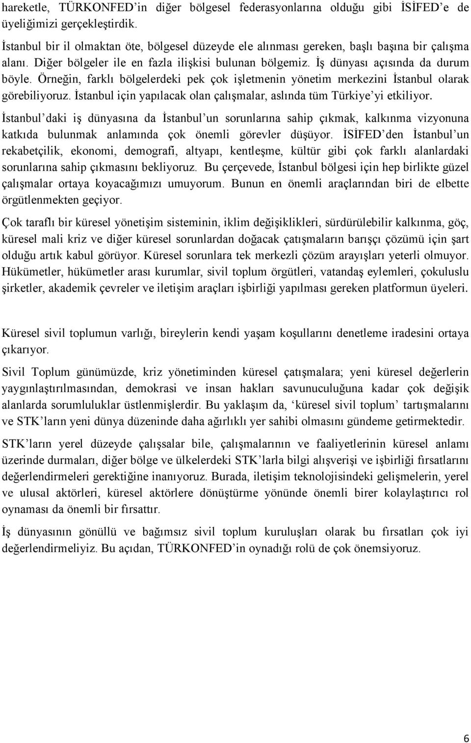 Örneğin, farklı bölgelerdeki pek çok işletmenin yönetim merkezini İstanbul olarak görebiliyoruz. İstanbul için yapılacak olan çalışmalar, aslında tüm Türkiye yi etkiliyor.