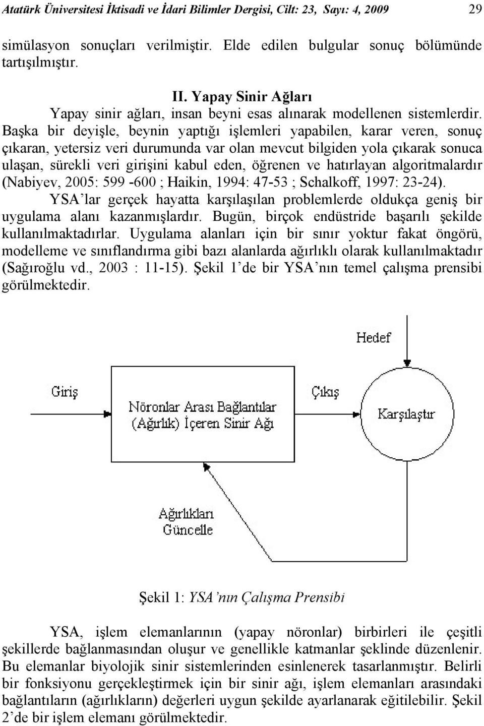 Başka bir deyişle, beynin yaptığı işlemleri yapabilen, karar veren, sonuç çıkaran, yetersiz veri durumunda var olan mevcut bilgiden yola çıkarak sonuca ulaşan, sürekli veri girişini kabul eden,