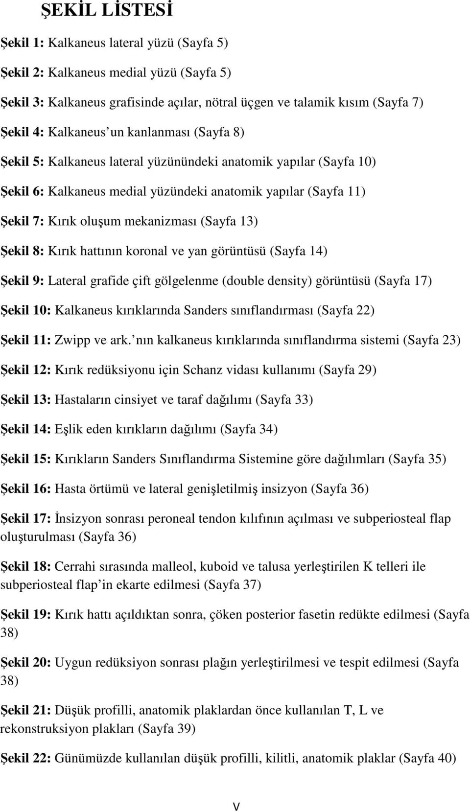 Şekil 8: Kırık hattının koronal ve yan görüntüsü (Sayfa 14) Şekil 9: Lateral grafide çift gölgelenme (double density) görüntüsü (Sayfa 17) Şekil 10: Kalkaneus kırıklarında Sanders sınıflandırması