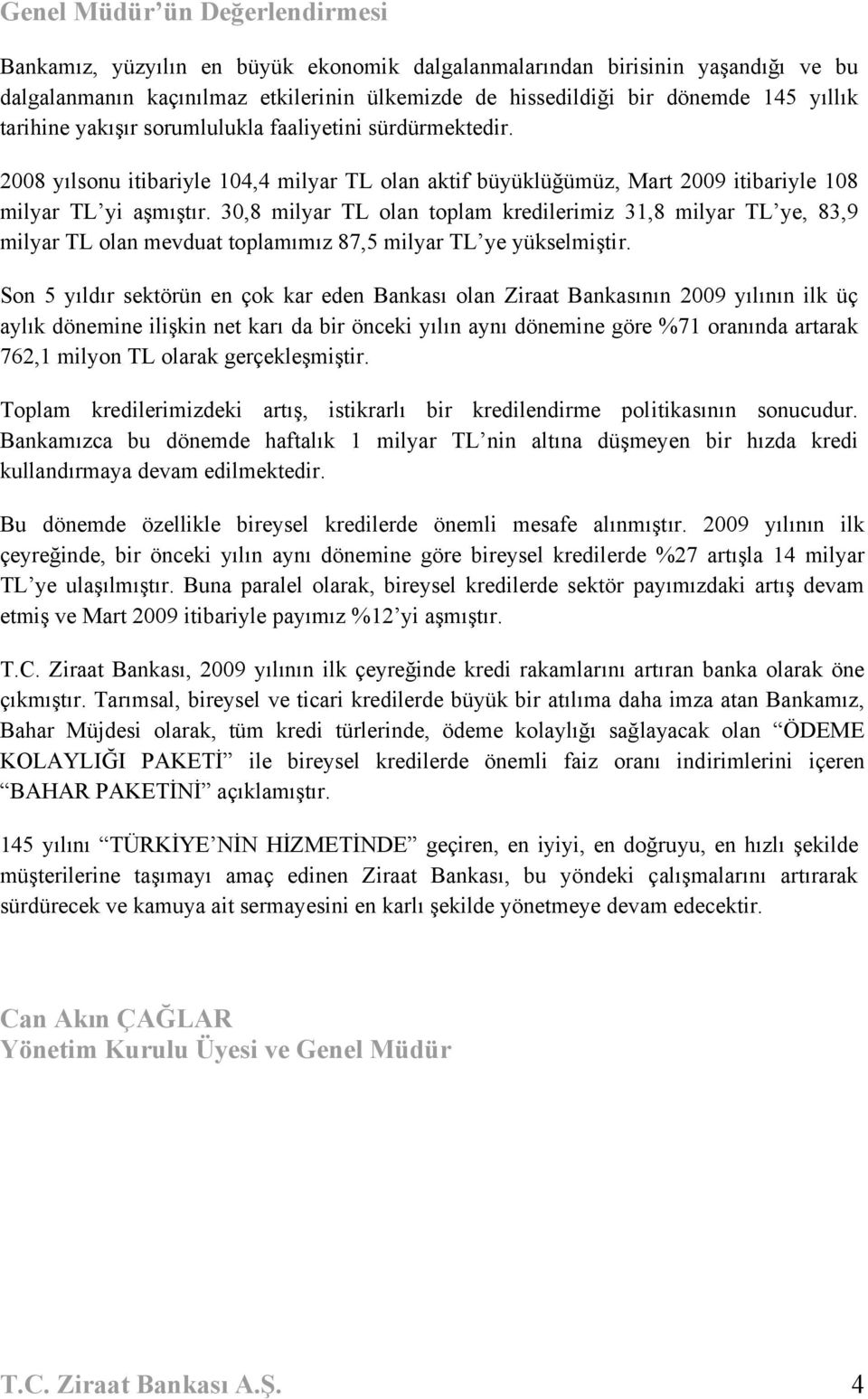 30,8 milyar TL olan toplam kredilerimiz 31,8 milyar TL ye, 83,9 milyar TL olan mevduat toplamımız 87,5 milyar TL ye yükselmiştir.