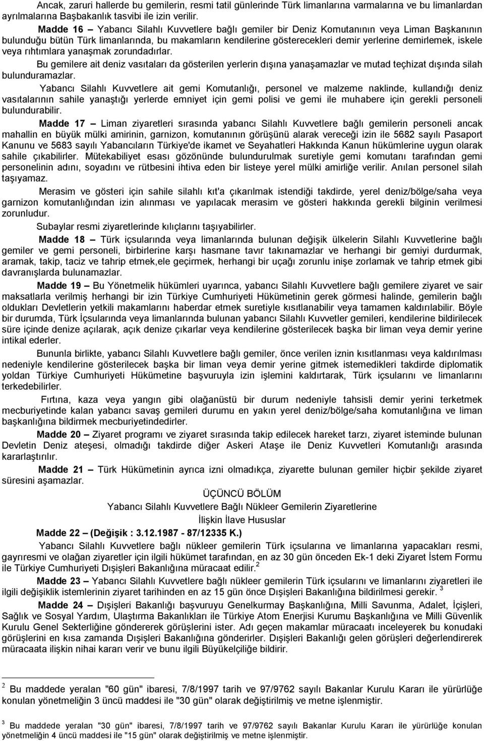 iskele veya rıhtımlara yanaşmak zorundadırlar. Bu gemilere ait deniz vasıtaları da gösterilen yerlerin dışına yanaşamazlar ve mutad teçhizat dışında silah bulunduramazlar.