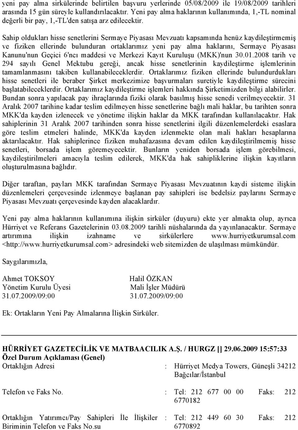 Sahip oldukları hisse senetlerini Sermaye Piyasası Mevzuatı kapsamında henüz kaydileştirmemiş ve fiziken ellerinde bulunduran ortaklarımız yeni pay alma haklarını, Sermaye Piyasası Kanunu'nun Geçici