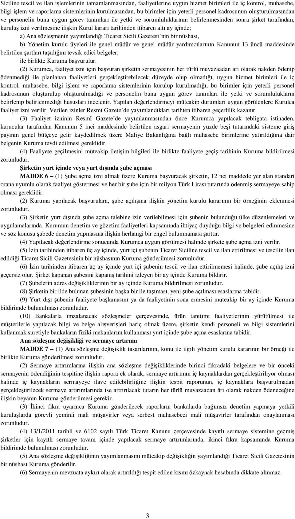 tarihinden itibaren altı ay içinde; a) Ana sözleşmenin yayımlandığı Ticaret Sicili Gazetesi nin bir nüshası, b) Yönetim kurulu üyeleri ile genel müdür ve genel müdür yardımcılarının Kanunun 13 üncü