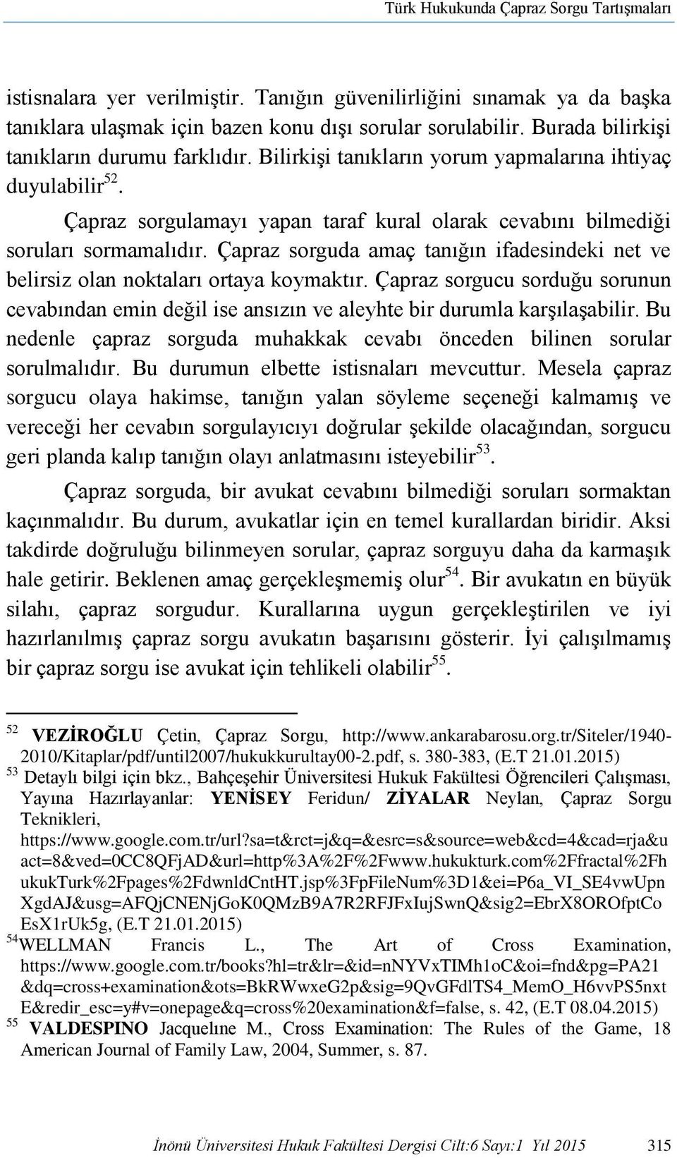 Çapraz sorguda amaç tanığın ifadesindeki net ve belirsiz olan noktaları ortaya koymaktır. Çapraz sorgucu sorduğu sorunun cevabından emin değil ise ansızın ve aleyhte bir durumla karşılaşabilir.