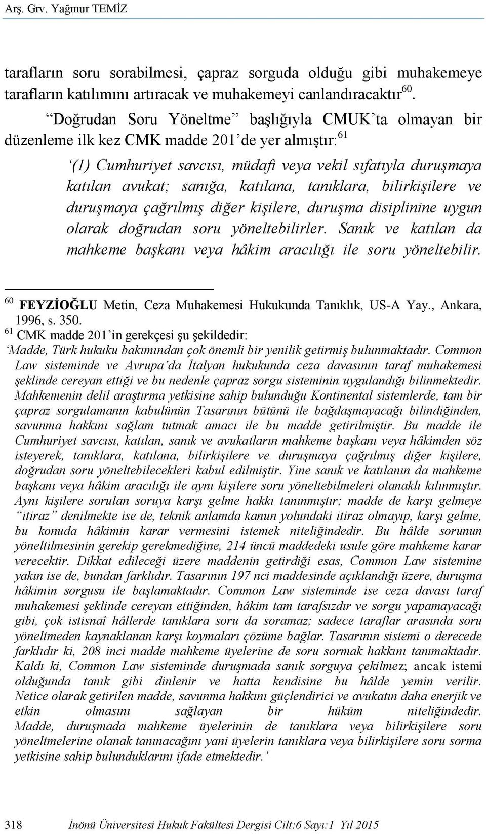 katılana, tanıklara, bilirkişilere ve duruşmaya çağrılmış diğer kişilere, duruşma disiplinine uygun olarak doğrudan soru yöneltebilirler.