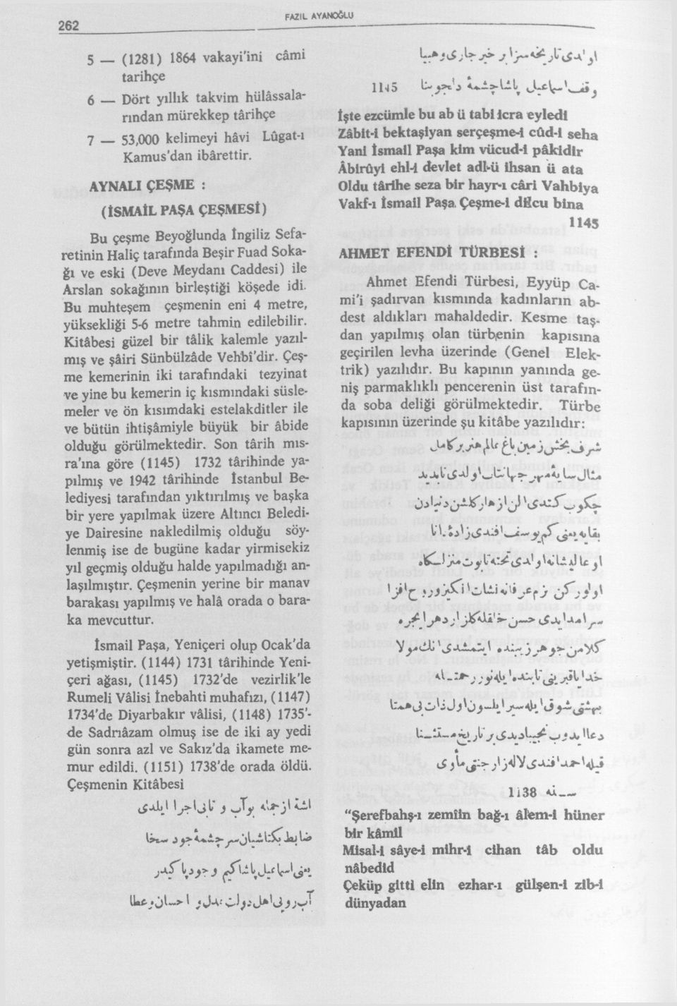 Bu muhteşem çeşmenin eni 4 metre, yüksekliği 5-6 metre tahmin edilebilir. Kitâbesi güzel bir tâlik kalemle yazıl mış ve şâiri Sünbülzâde Vehbî'dir.