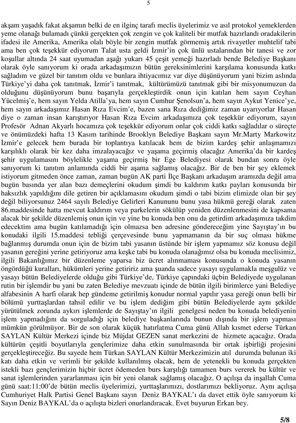 tanesi ve zor koşullar altında 24 saat uyumadan aşağı yukarı 45 çeşit yemeği hazırladı bende Belediye Başkanı olarak öyle sanıyorum ki orada arkadaşımızın bütün gereksinimlerini karşılama konusunda