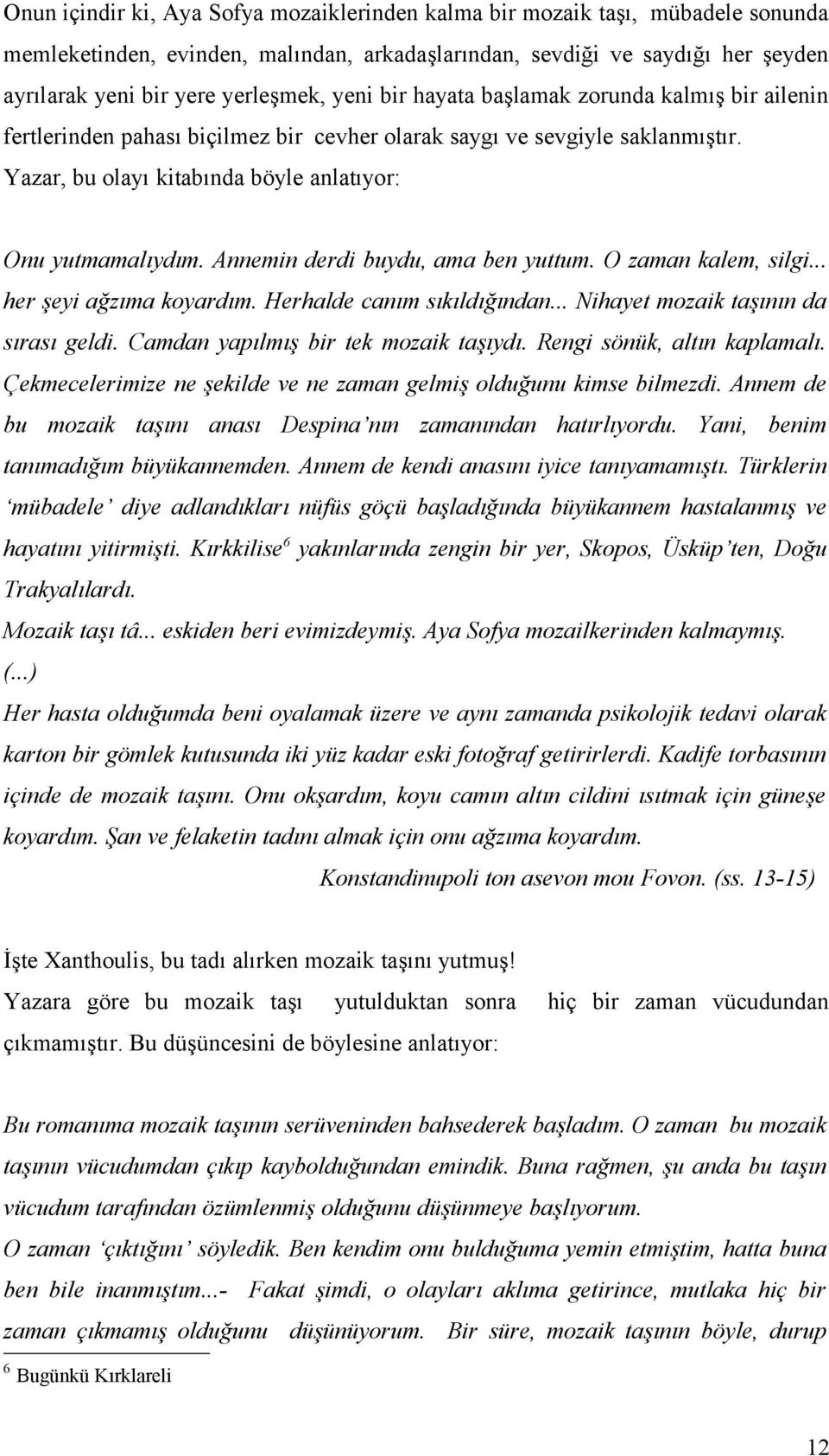 Annemin derdi buydu, ama ben yuttum. O zaman kalem, silgi... her şeyi ağzıma koyardım. Herhalde canım sıkıldığından... Nihayet mozaik taşının da sırası geldi. Camdan yapılmış bir tek mozaik taşıydı.