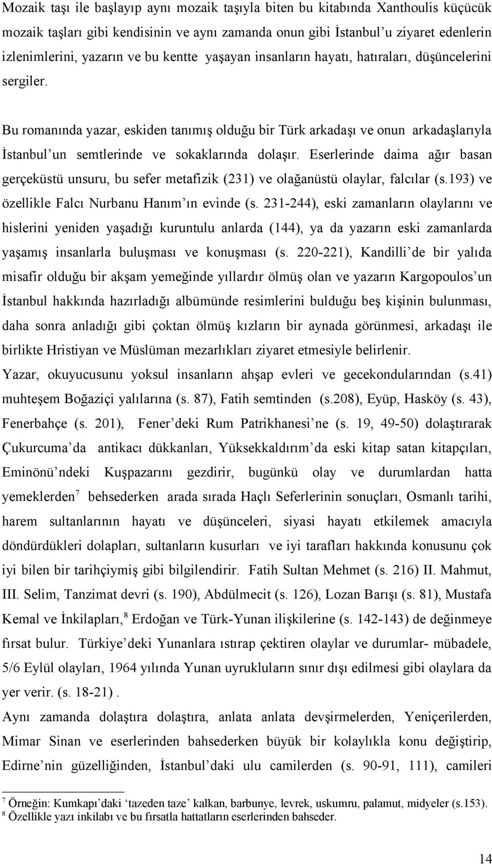 Bu romanında yazar, eskiden tanımış olduğu bir Türk arkadaşı ve onun arkadaşlarıyla İstanbul un semtlerinde ve sokaklarında dolaşır.