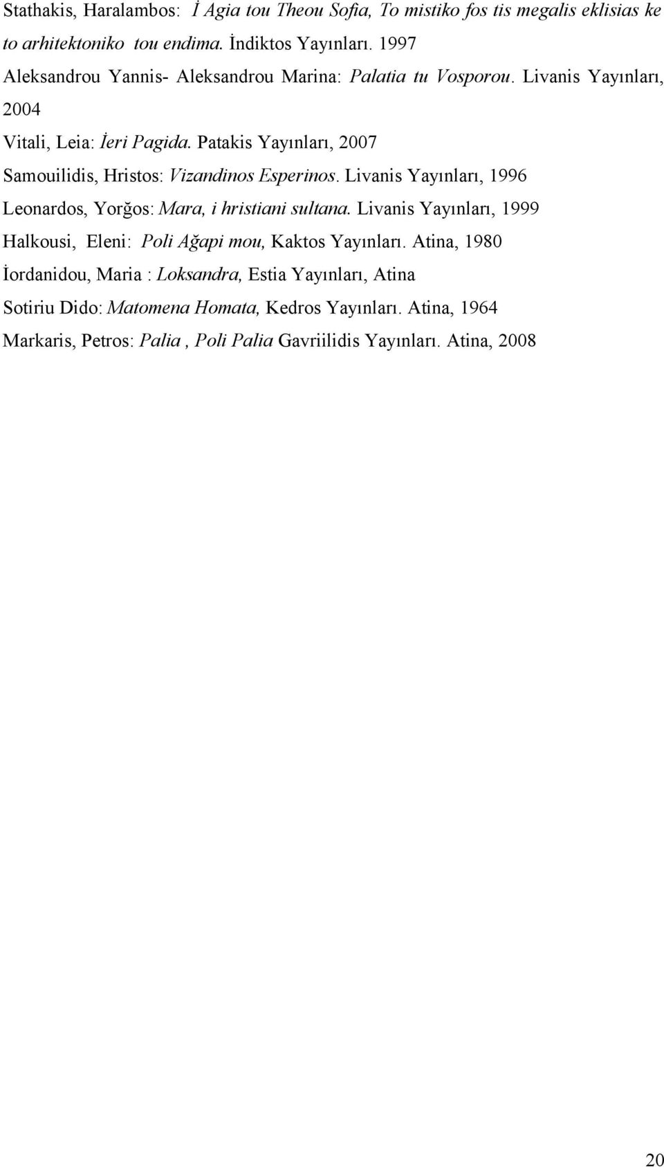 Patakis Yayınları, 2007 Samouilidis, Hristos: Vizandinos Esperinos. Livanis Yayınları, 1996 Leonardos, Yorğos: Mara, i hristiani sultana.