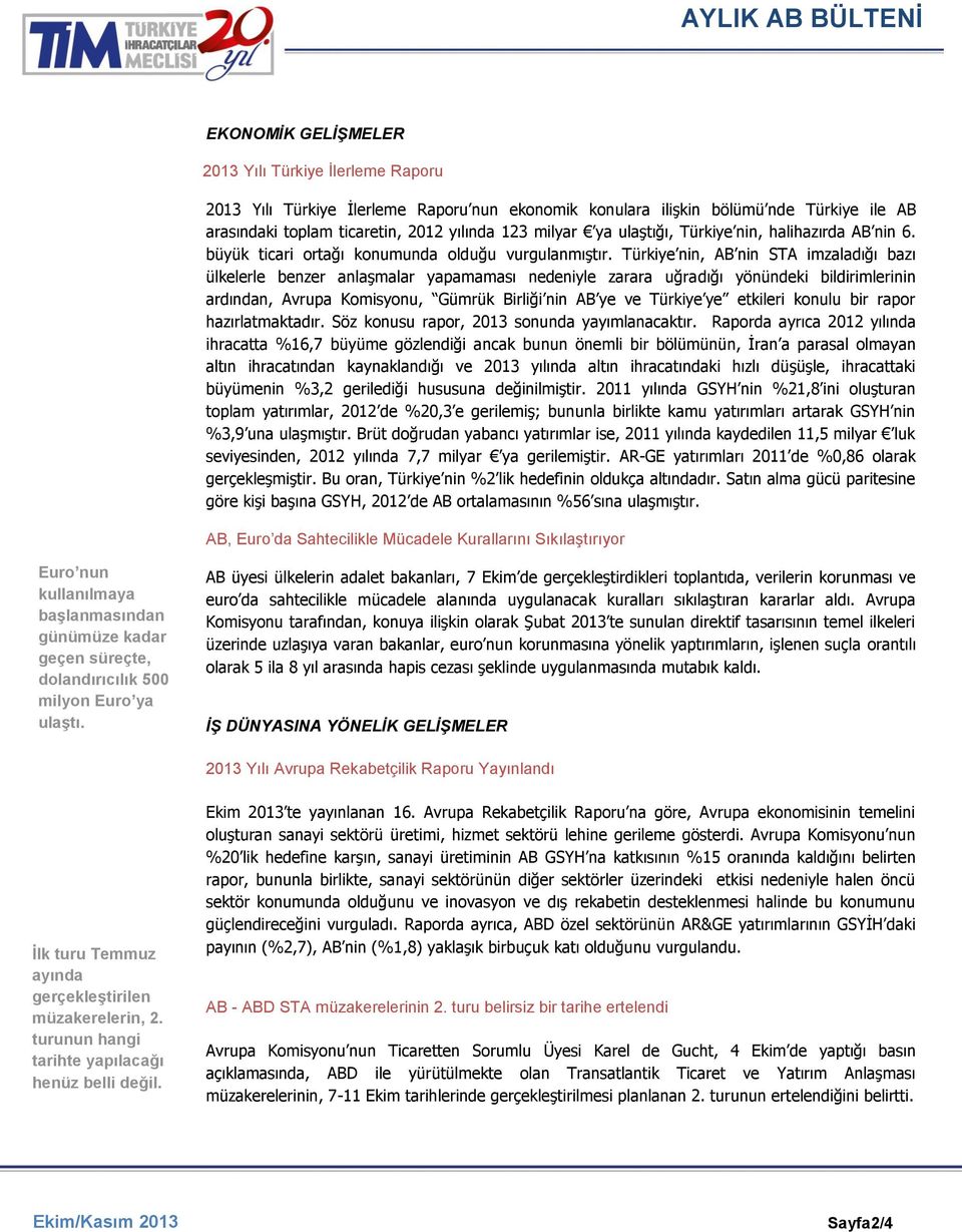 Türkiye nin, AB nin STA imzaladığı bazı ülkelerle benzer anlaşmalar yapamaması nedeniyle zarara uğradığı yönündeki bildirimlerinin ardından, Avrupa Komisyonu, Gümrük Birliği nin AB ye ve Türkiye ye