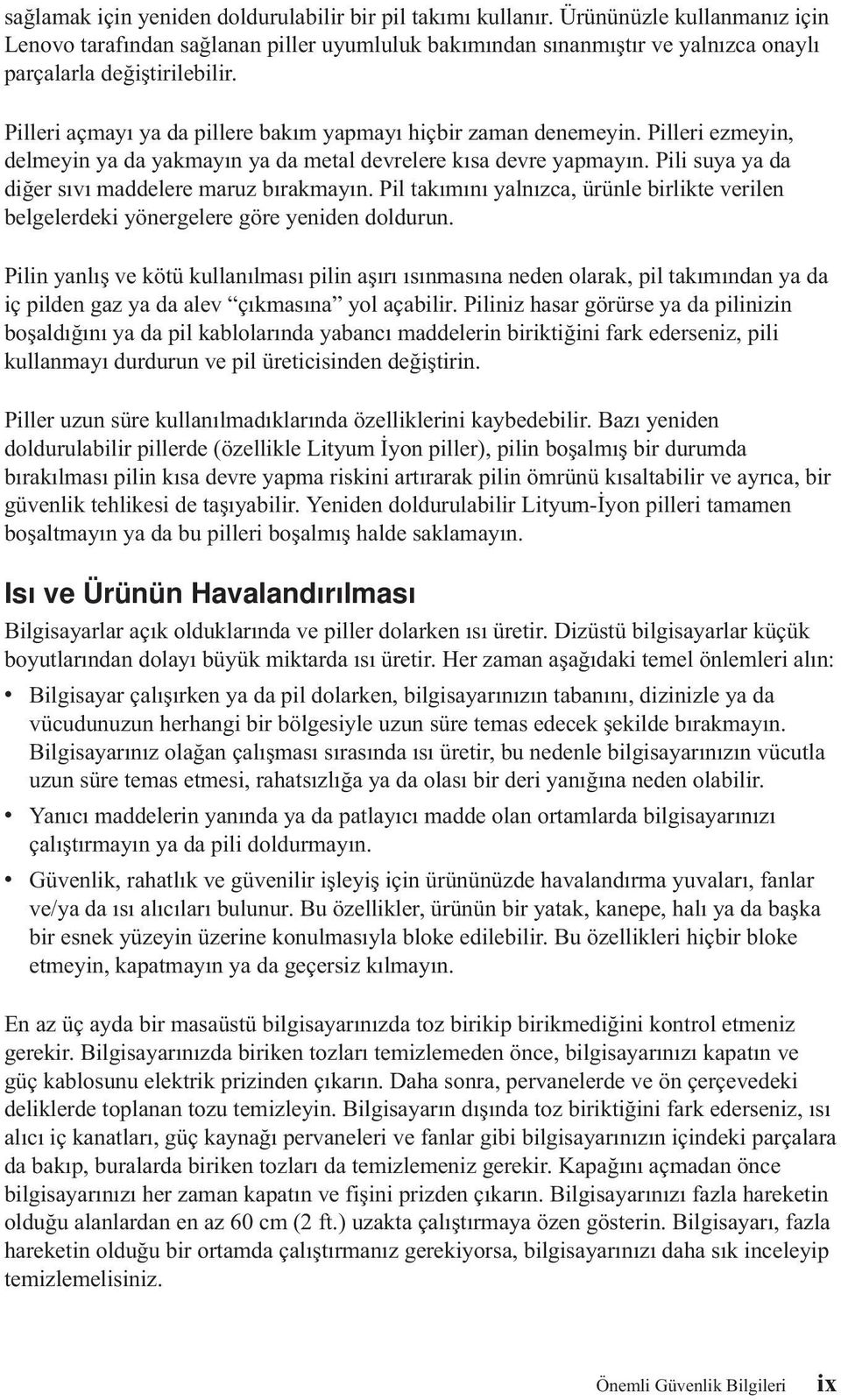 Pilleri açmayı ya da pillere bakım yapmayı hiçbir zaman denemeyin. Pilleri ezmeyin, delmeyin ya da yakmayın ya da metal devrelere kısa devre yapmayın.