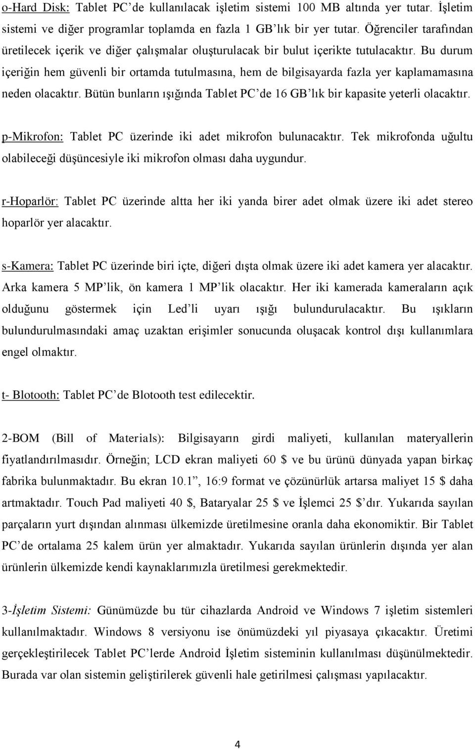 Bu durum içeriğin hem güvenli bir ortamda tutulmasına, hem de bilgisayarda fazla yer kaplamamasına neden olacaktır. Bütün bunların ışığında Tablet PC de 16 GB lık bir kapasite yeterli olacaktır.