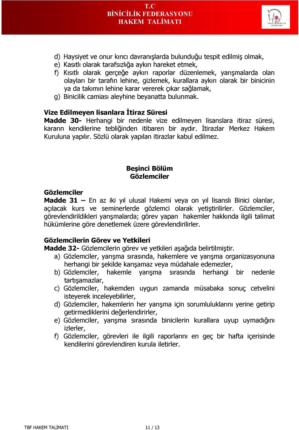 Vize Edilmeyen lisanlara İtiraz Süresi Madde 30- Herhangi bir nedenle vize edilmeyen lisanslara itiraz süresi, kararın kendilerine tebliğinden itibaren bir aydır.