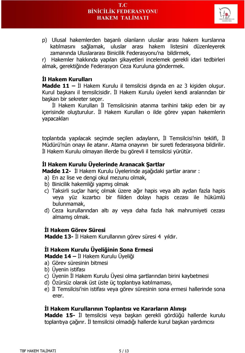 İl Hakem Kurulları Madde 11 İl Hakem Kurulu il temsilcisi dışında en az 3 kişiden oluşur. Kurul başkanı il temsilcisidir. İl Hakem Kurulu üyeleri kendi aralarından bir başkan bir sekreter seçer.