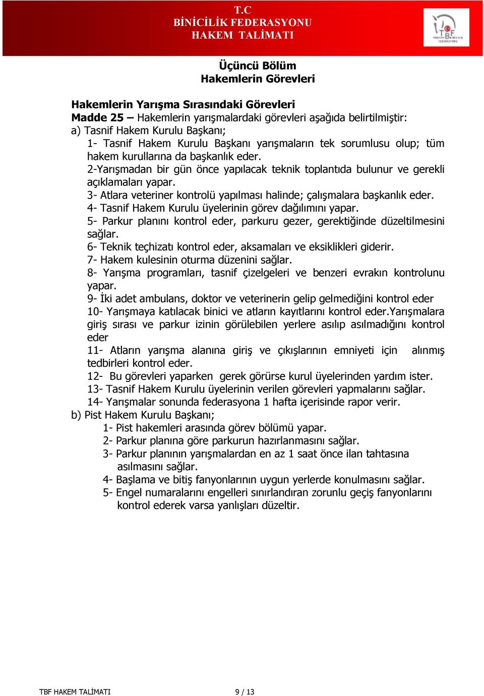 3- Atlara veteriner kontrolü yapılması halinde; çalışmalara başkanlık eder. 4- Tasnif Hakem Kurulu üyelerinin görev dağılımını yapar.