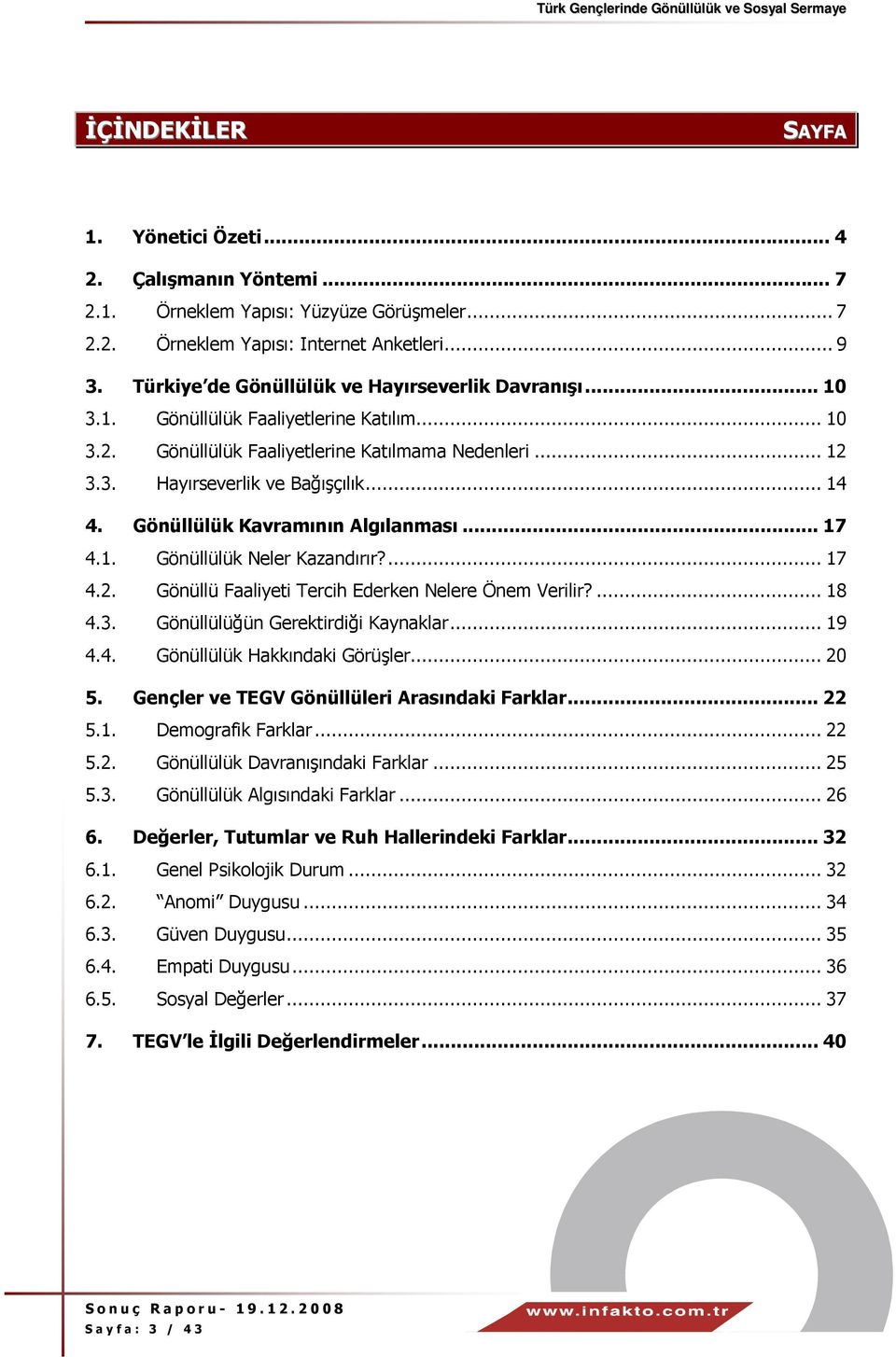 Gönüllülük Kavramının Algılanması... 17 4.1. Gönüllülük Neler Kazandırır?... 17 4.2. Gönüllü Faaliyeti Tercih Ederken Nelere Önem Verilir?... 18 4.3. Gönüllülüğün Gerektirdiği Kaynaklar... 19 4.4. Gönüllülük Hakkındaki Görüşler.