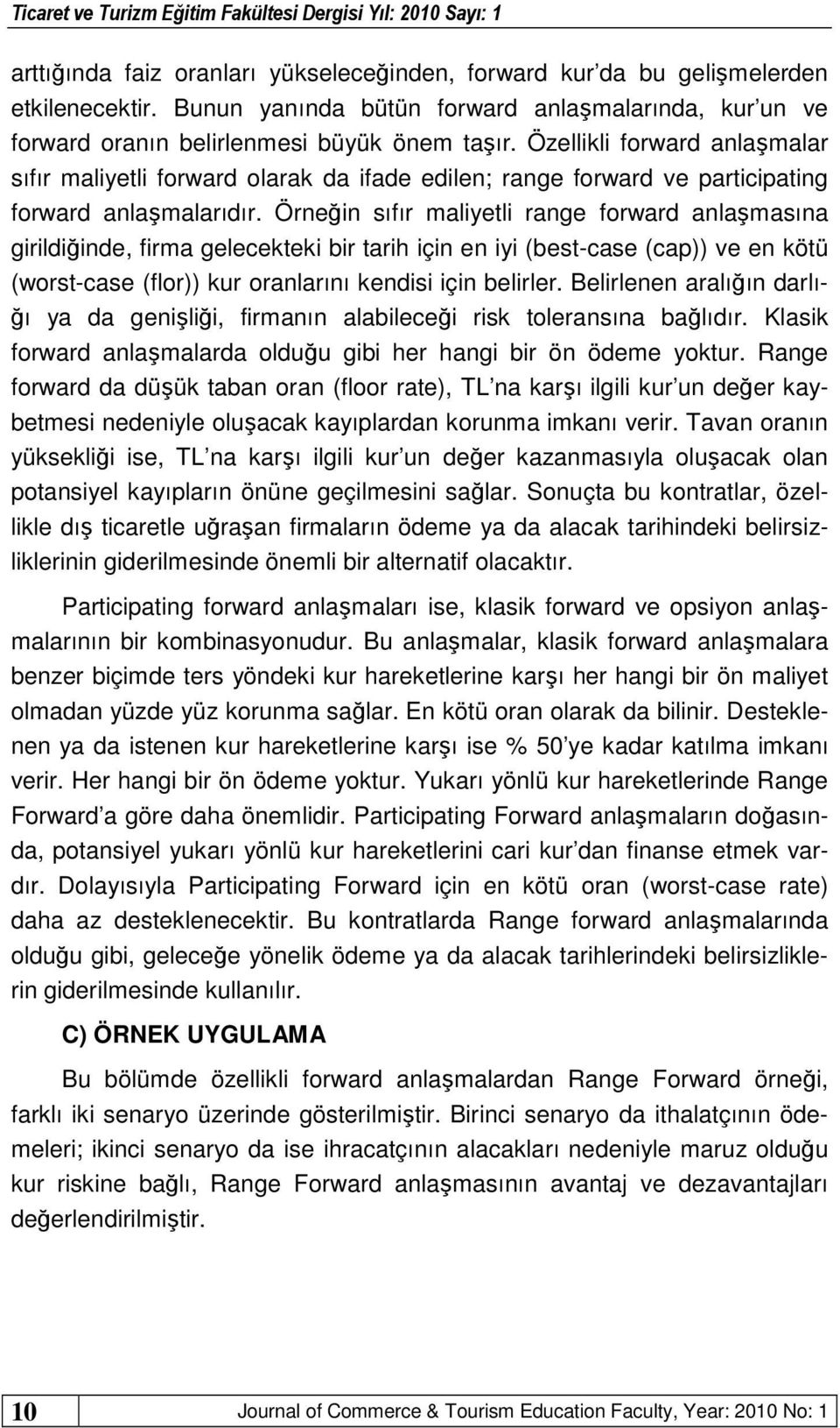 Örneğin sıfır maliyetli range forward anlaşmasına girildiğinde, firma gelecekteki bir tarih için en iyi (best-case (cap)) ve en kötü (worst-case (flor)) kur oranlarını kendisi için belirler.