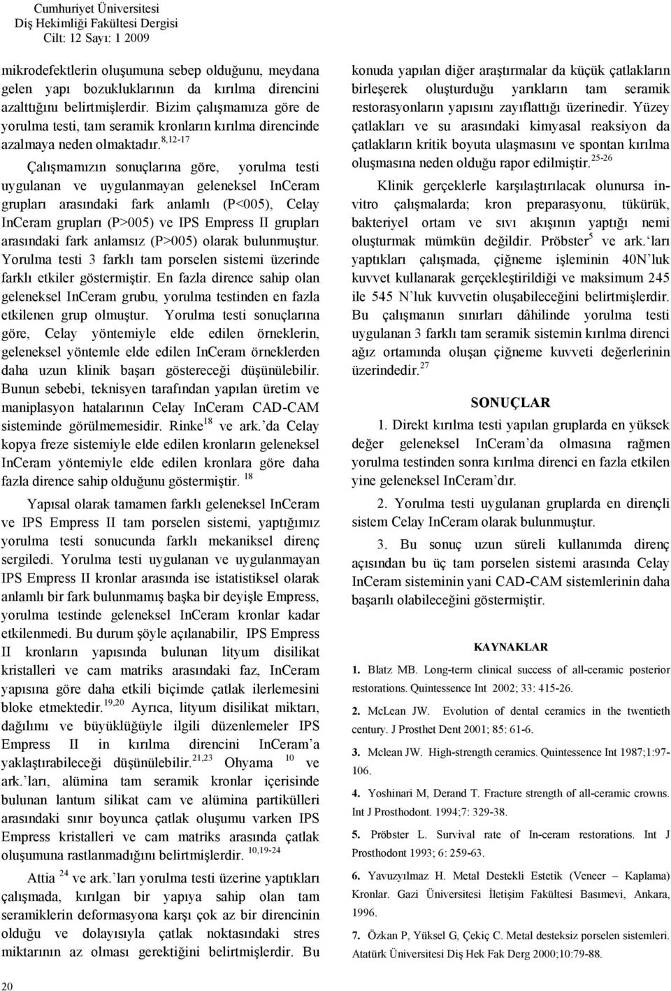 8,12-17 Çalmamzn sonuçlarna göre, yorulma testi uygulanan ve uygulanmayan geleneksel InCeram gruplar arasndaki fark anlaml (P<005), Celay InCeram gruplar (P>005) ve IPS Empress II gruplar arasndaki