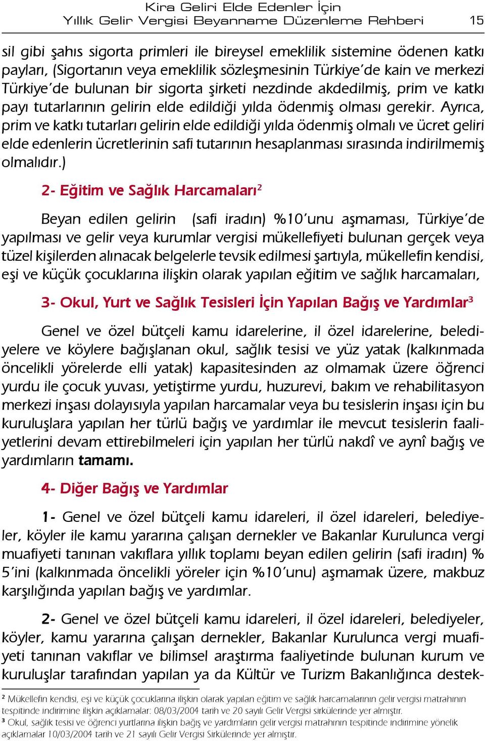 Ayrıca, prim ve katkı tutarları gelirin elde edildiği yılda ödenmiş olmalı ve ücret geliri elde edenlerin ücretlerinin safi tutarının hesaplanması sırasında indirilmemiş olmalıdır.