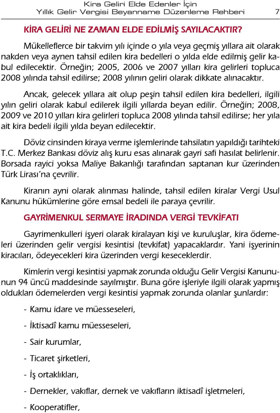 Örneğin; 2005, 2006 ve 2007 yılları kira gelirleri topluca 2008 yılında tahsil edilirse; 2008 yılının geliri olarak dikkate alınacaktır.