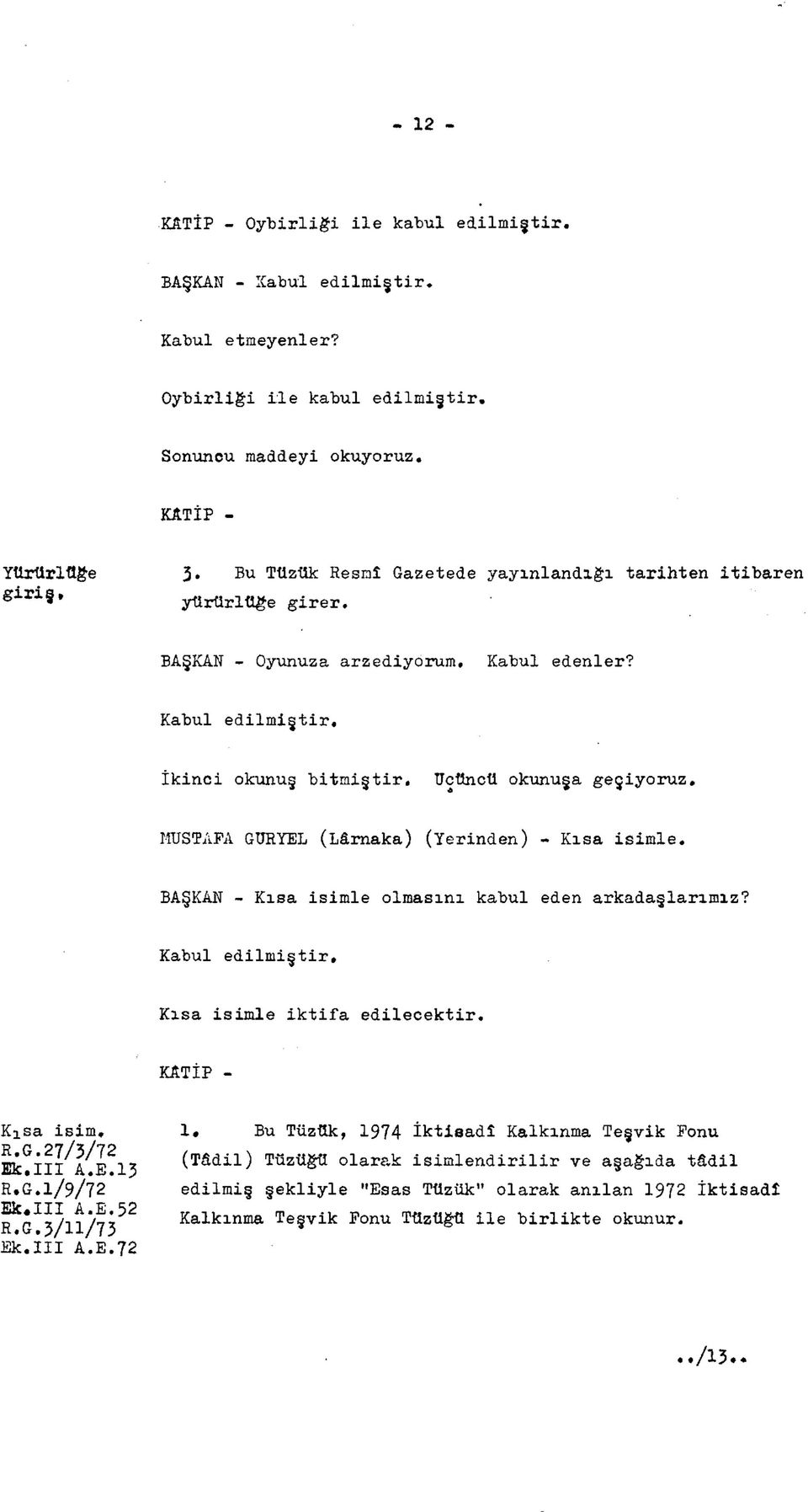 İkinci okunuş bitmiştir, üçüncü okunuşa geçiyoruz. MUSTÂFA GURYEL (Lârnaka) (Yerinden) - Kısa isimle. BAŞKAN - Kısa isimle olmasını kabul eden arkadaşlarımız? Kabul edilmiştir.