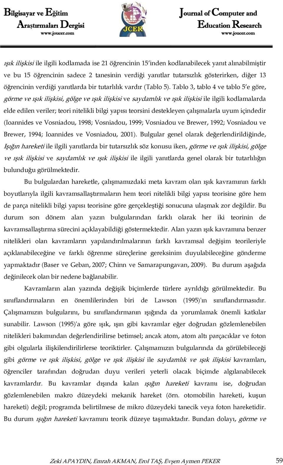 Tablo 3, tablo 4 ve tablo 5 e göre, görme ve ışık ilişkisi, gölge ve ışık ilişkisi ve saydamlık ve ışık ilişkisi ile ilgili kodlamalarda elde edilen veriler; teori nitelikli bilgi yapısı teorsini