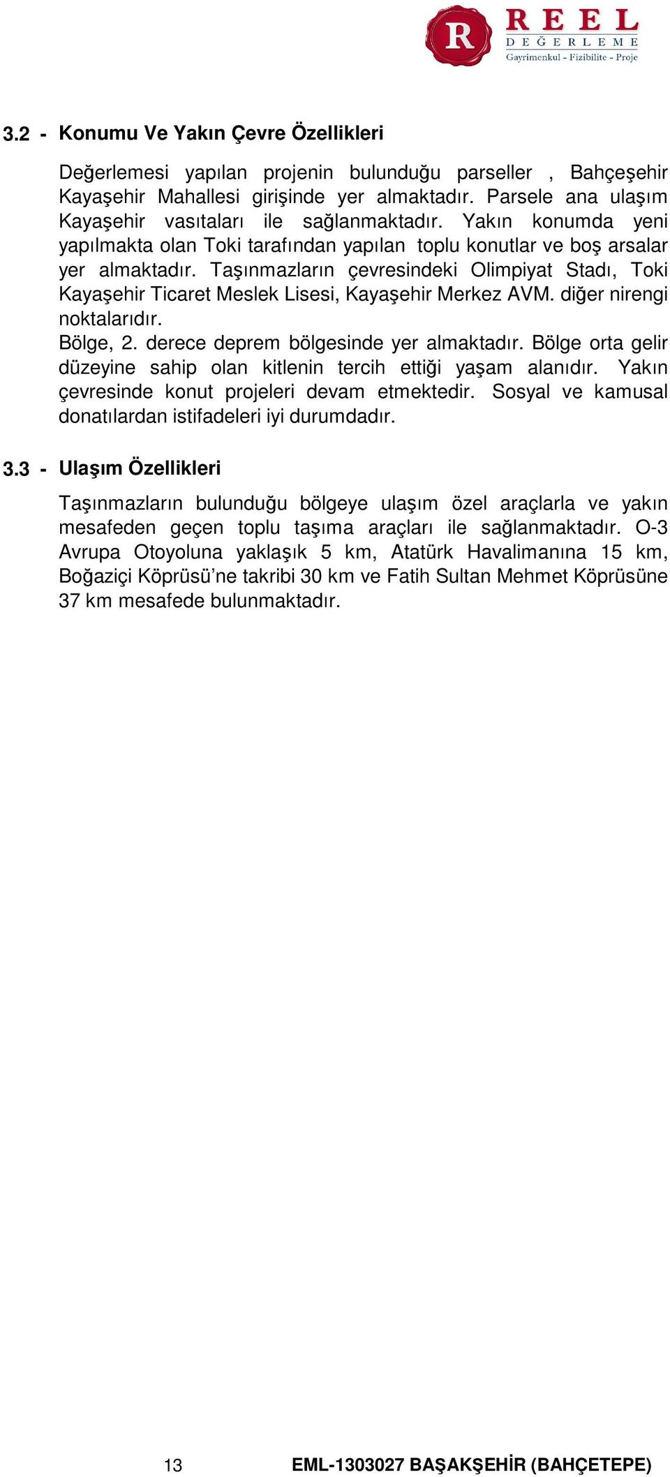 Taşınmazların çevresindeki Olimpiyat Stadı, Toki Kayaşehir Ticaret Meslek Lisesi, Kayaşehir Merkez AVM. diğer nirengi noktalarıdır. Bölge, 2. derece deprem bölgesinde yer almaktadır.