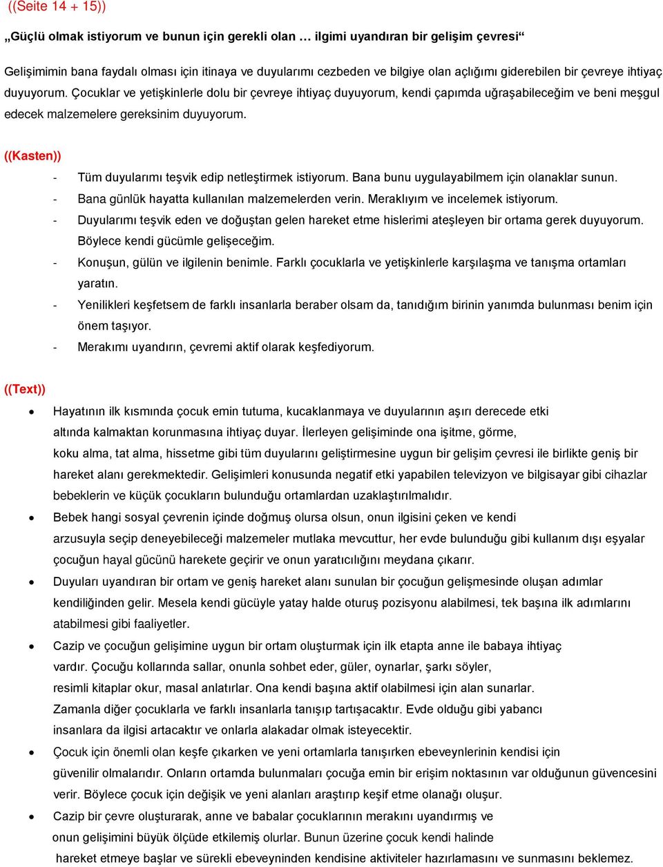 - Tüm duyularımı teşvik edip netleştirmek istiyorum. Bana bunu uygulayabilmem için olanaklar sunun. - Bana günlük hayatta kullanılan malzemelerden verin. Meraklıyım ve incelemek istiyorum.