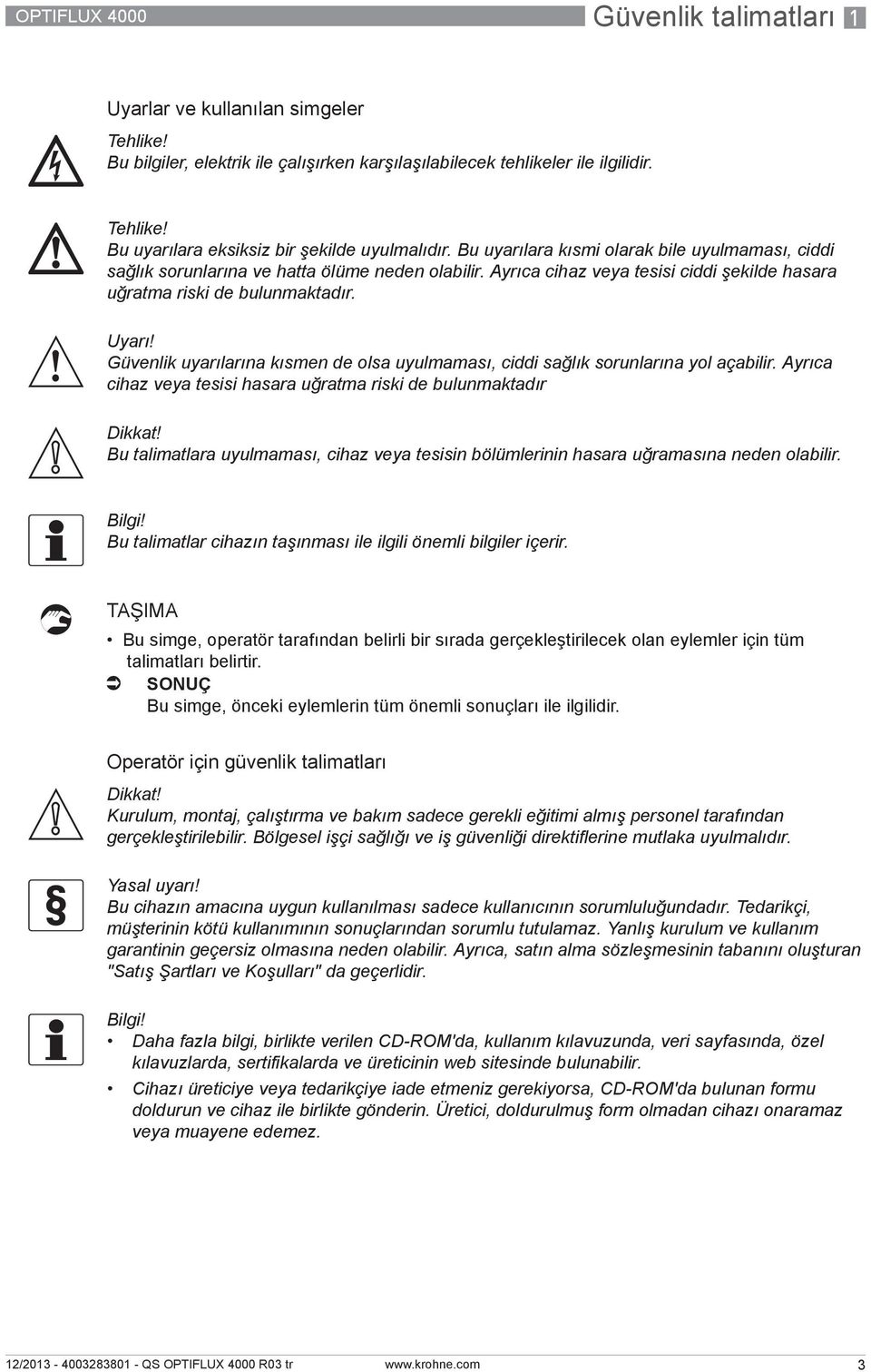 Güvenlik uyarılarına kısmen de olsa uyulmaması, ciddi sağlık sorunlarına yol açabilir. Ayrıca cihaz veya tesisi hasara uğratma riski de bulunmaktadır Dikkat!