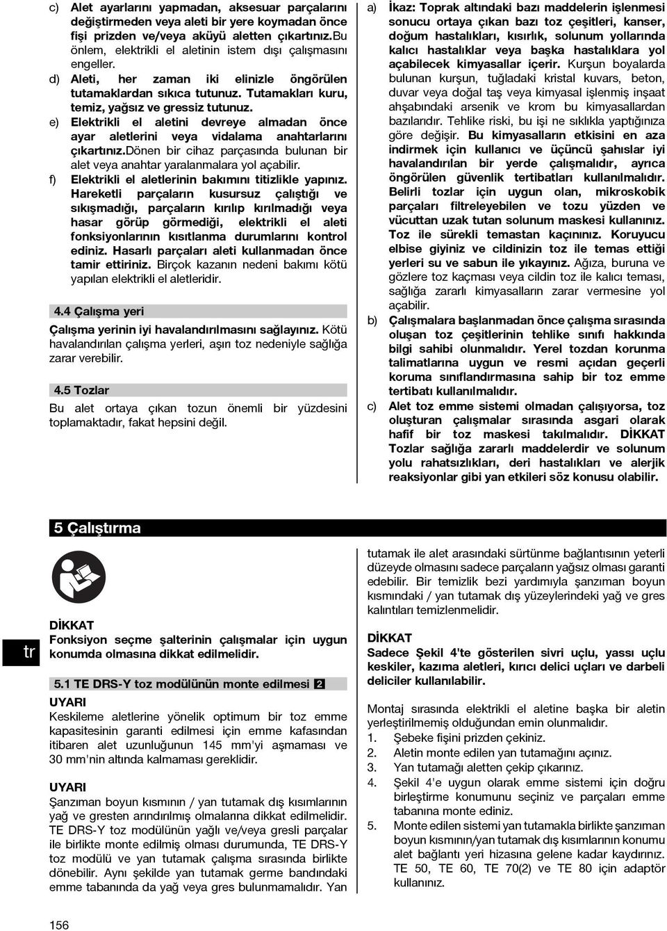 e) Elekikli el aletini devreye almadan önce ayar aletlerini veya vidalama anahtarlarını çıkartınız.dönen bir cihaz parçasında bulunan bir alet veya anahtar yaralanmalara yol açabilir.