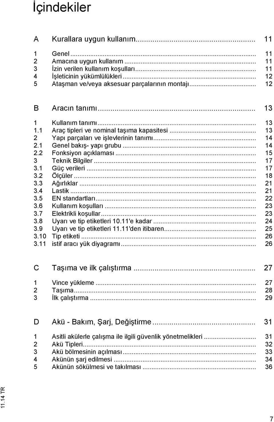 .. 14 2.1 Genel bakış- yapı grubu... 14 2.2 Fonksiyon açıklaması... 15 3 Teknik Bilgiler... 17 3.1 Güç verileri... 17 3.2 Ölçüler... 18 3.3 Ağırlıklar... 21 3.4 Lastik... 21 3.5 EN standartları... 22 3.